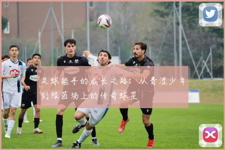 足球能手的成长之路：从青涩少年到绿茵场上的传奇球星