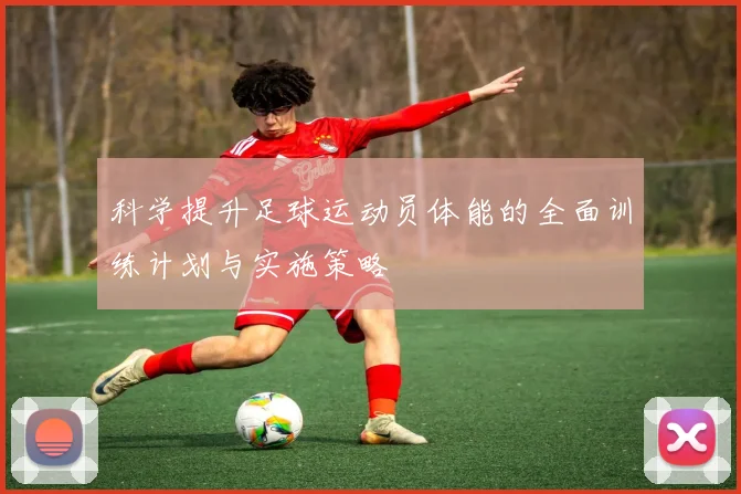 科学提升足球运动员体能的全面训练计划与实施策略