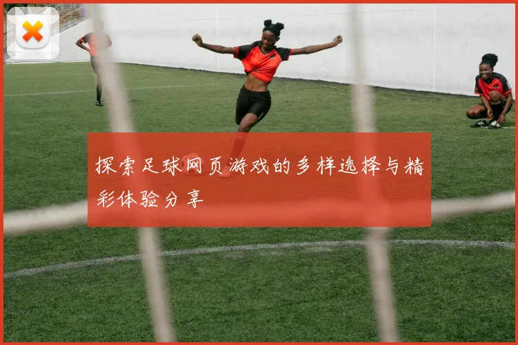 探索足球网页游戏的多样选择与精彩体验分享