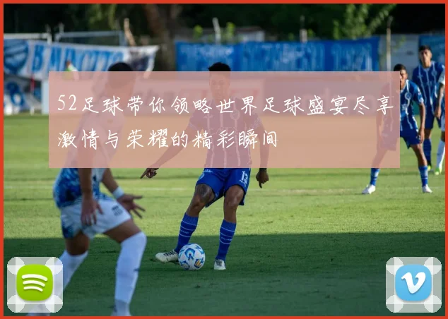 52足球带你领略世界足球盛宴尽享激情与荣耀的精彩瞬间