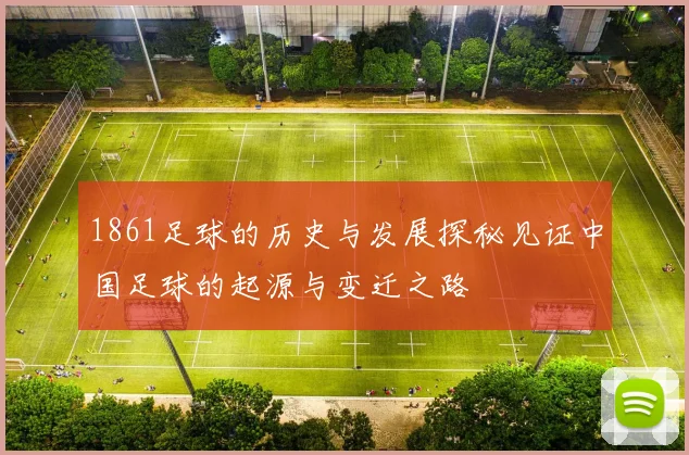 1861足球的历史与发展探秘见证中国足球的起源与变迁之路