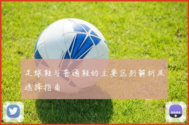 足球鞋与普通鞋的主要区别解析及选择指南