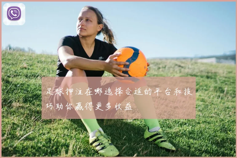 足球押注在哪选择合适的平台和技巧助你赢得更多收益