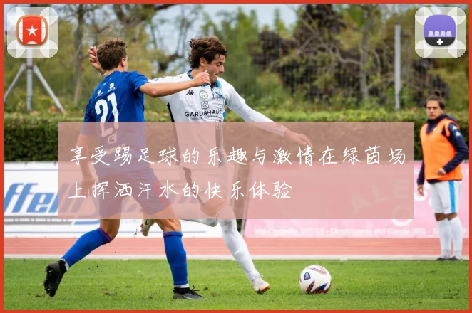 享受踢足球的乐趣与激情在绿茵场上挥洒汗水的快乐体验
